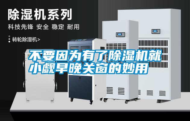 不要因為有了除濕機(jī)就小覷早晚關(guān)窗的妙用