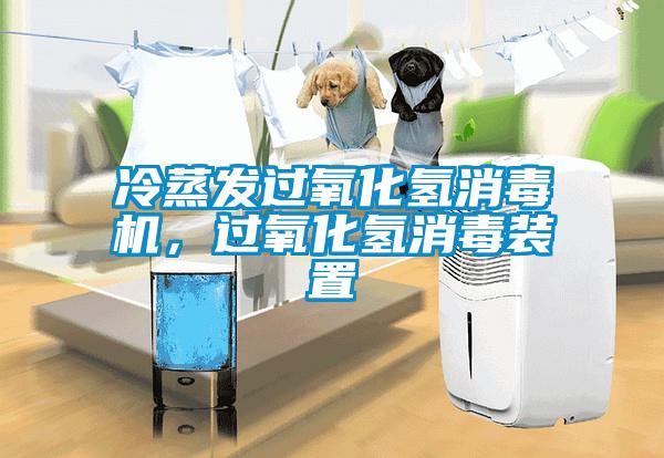 冷蒸發(fā)過(guò)氧化氫消毒機(jī)，過(guò)氧化氫消毒裝置
