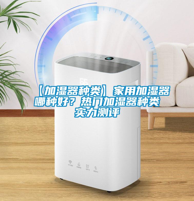 【加濕器種類】家用加濕器哪種好？熱門加濕器種類實(shí)力測評