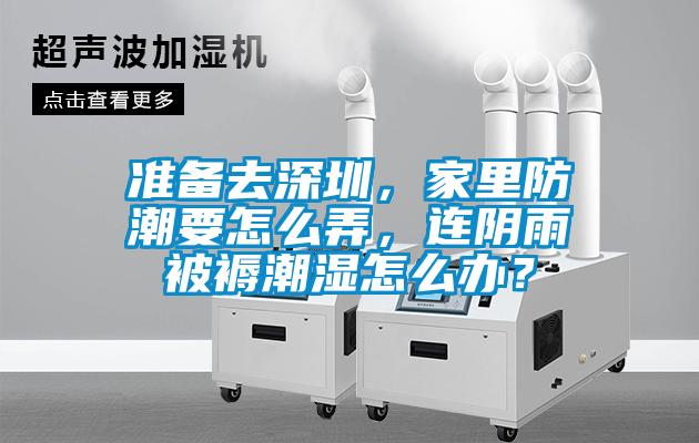 準備去深圳，家里防潮要怎么弄，連陰雨被褥潮濕怎么辦？