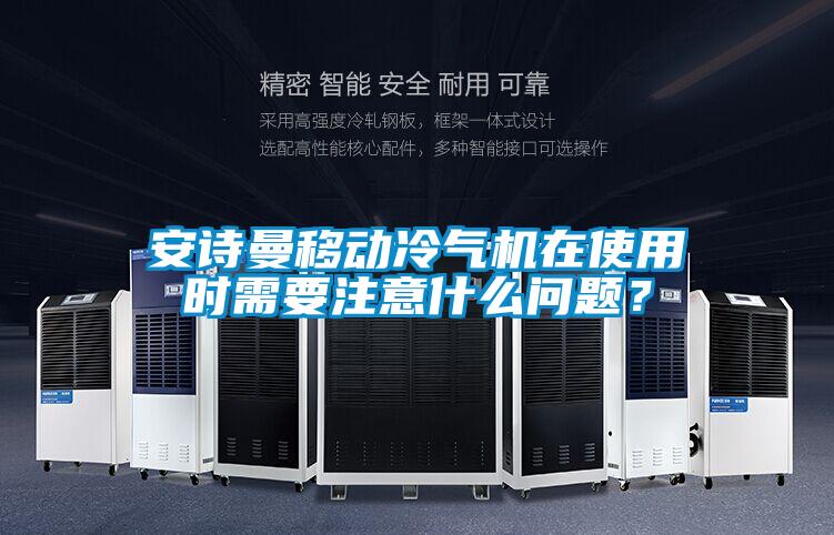 安詩曼移動冷氣機在使用時需要注意什么問題？