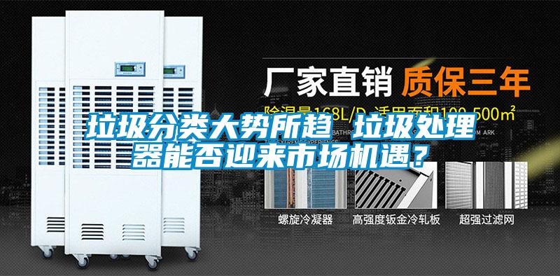 垃圾分類大勢所趨 垃圾處理器能否迎來市場機遇？