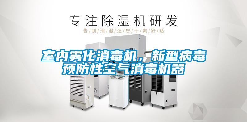 室內(nèi)霧化消毒機，新型病毒預(yù)防性空氣消毒機器
