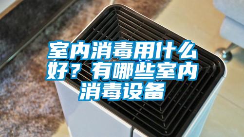 室內(nèi)消毒用什么好？有哪些室內(nèi)消毒設(shè)備