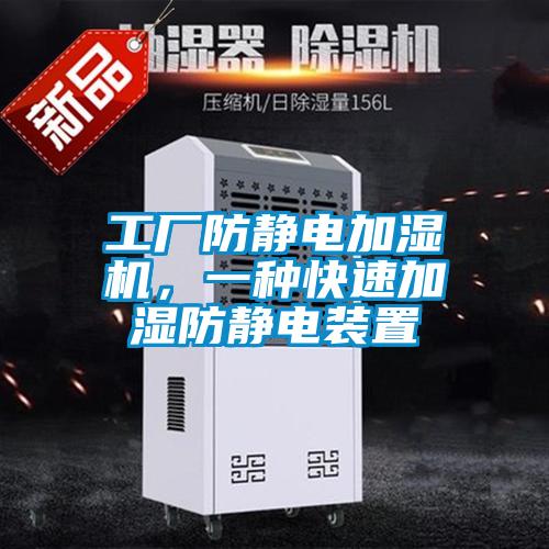 工廠防靜電加濕機，一種快速加濕防靜電裝置