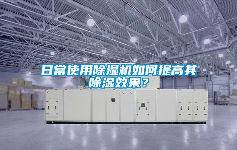 日常使用除濕機如何提高其除濕效果？
