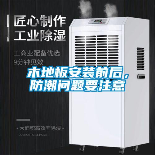 木地板安裝前后，防潮問題要注意