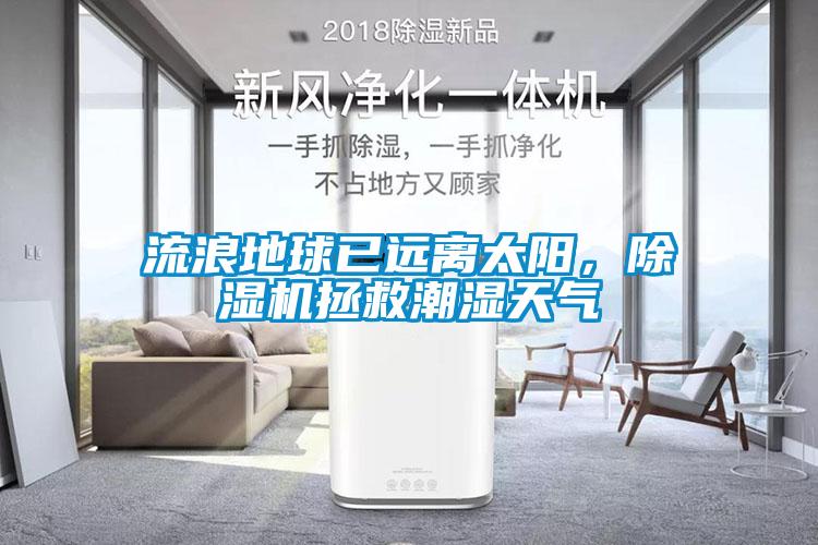 流浪地球已遠離太陽，除濕機拯救潮濕天氣