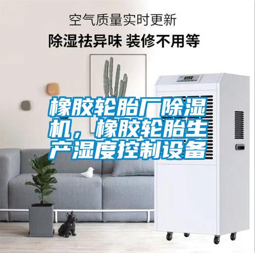橡膠輪胎廠除濕機，橡膠輪胎生產濕度控制設備