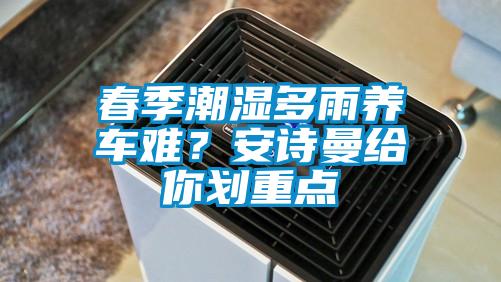 春季潮濕多雨養(yǎng)車難？安詩(shī)曼給你劃重點(diǎn)