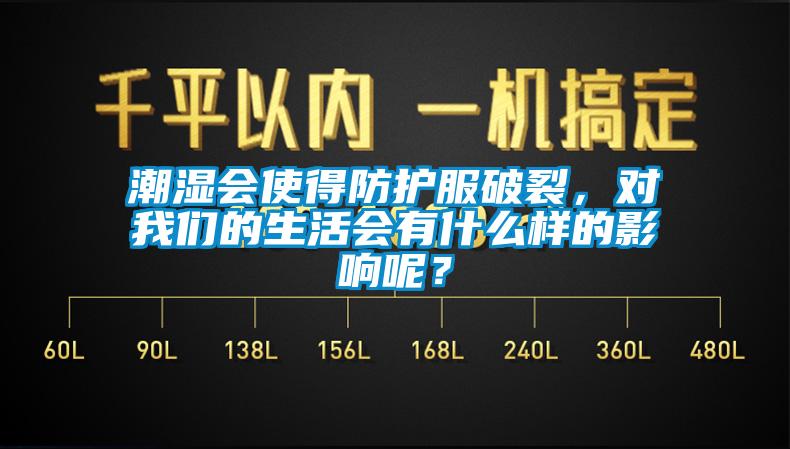 潮濕會使得防護服破裂，對我們的生活會有什么樣的影響呢？