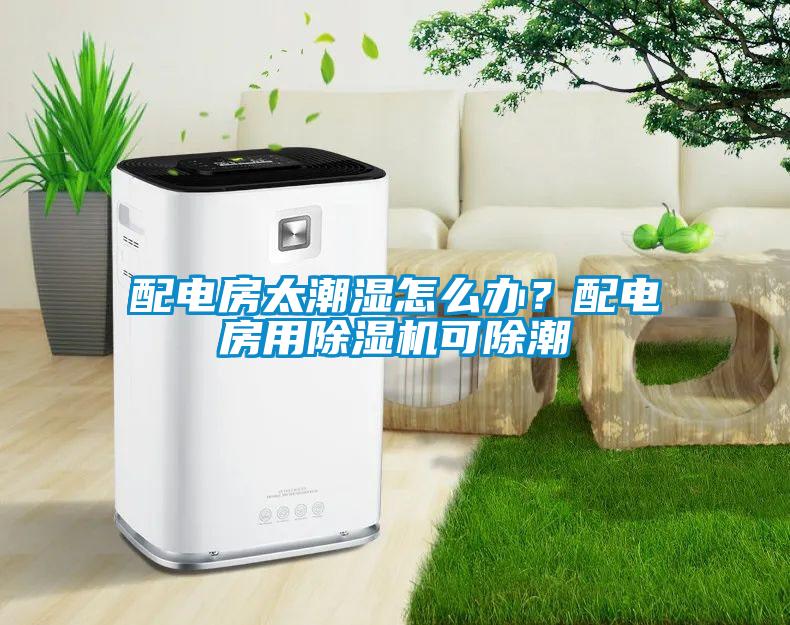 配電房太潮濕怎么辦？配電房用除濕機可除潮
