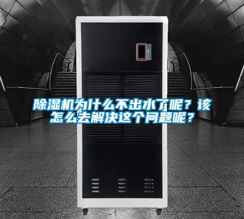 除濕機為什么不出水了呢？該怎么去解決這個問題呢？