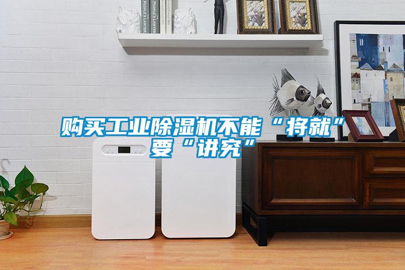 購(gòu)買(mǎi)工業(yè)除濕機(jī)不能“將就”要“講究”
