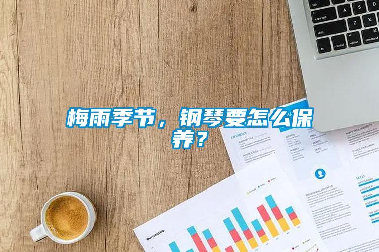 梅雨季節，鋼琴要怎么保養？
