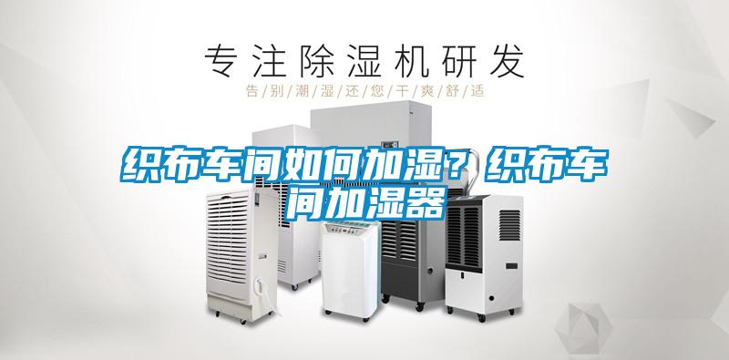 織布車(chē)間如何加濕？織布車(chē)間加濕器