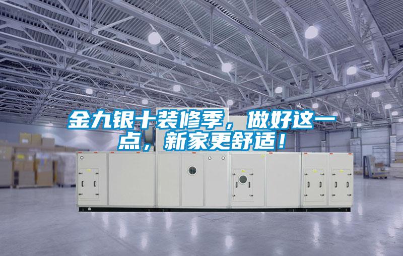 金九銀十裝修季，做好這一點，新家更舒適！