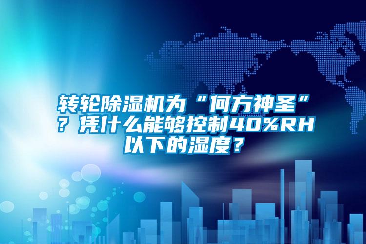 轉輪除濕機為“何方神圣”？憑什么能夠控制40%RH以下的濕度？