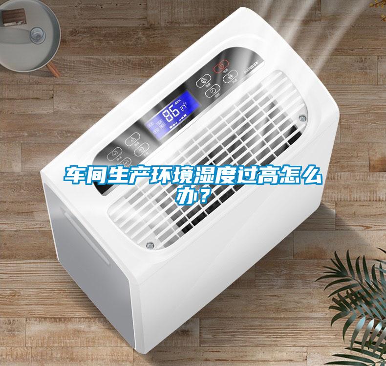 車間生產環境濕度過高怎么辦？