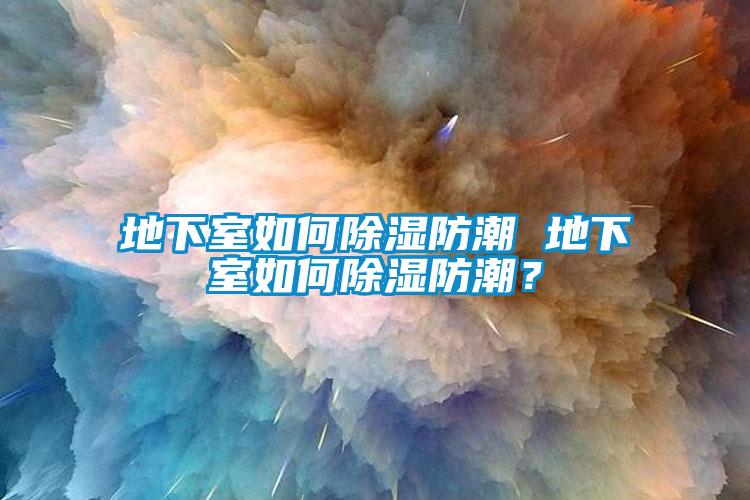 地下室如何除濕防潮 地下室如何除濕防潮？