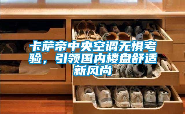 卡薩帝中央空調(diào)無(wú)懼考驗(yàn)，引領(lǐng)國(guó)內(nèi)樓盤舒適新風(fēng)尚