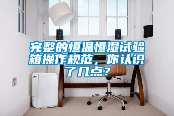 完整的恒溫恒濕試驗箱操作規(guī)范，你認識了幾點？