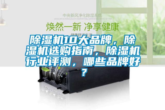 除濕機10大品牌，除濕機選購指南，除濕機行業評測，哪些品牌好？