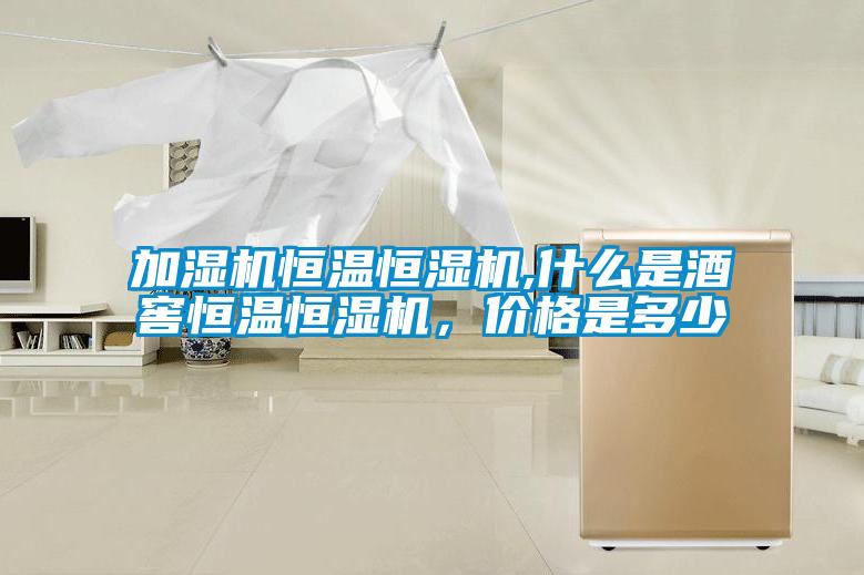 加濕機恒溫恒濕機,什么是酒窖恒溫恒濕機，價格是多少