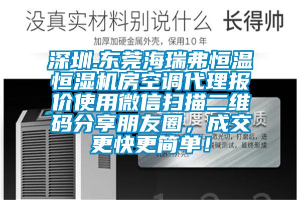 深圳.東莞海瑞弗恒溫恒濕機(jī)房空調(diào)代理報價使用微信掃描二維碼分享朋友圈，成交更快更簡單！
