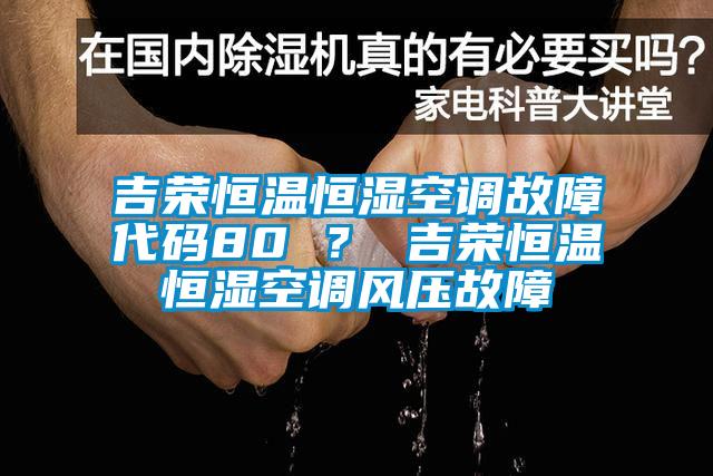 吉榮恒溫恒濕空調故障代碼80 ？ 吉榮恒溫恒濕空調風壓故障
