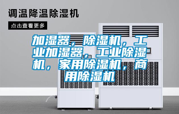 加濕器，除濕機(jī)，工業(yè)加濕器，工業(yè)除濕機(jī)，家用除濕機(jī)，商用除濕機(jī)