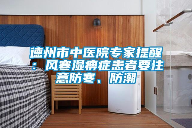 德州市中醫(yī)院專家提醒：風(fēng)寒濕痹癥患者要注意防寒、防潮