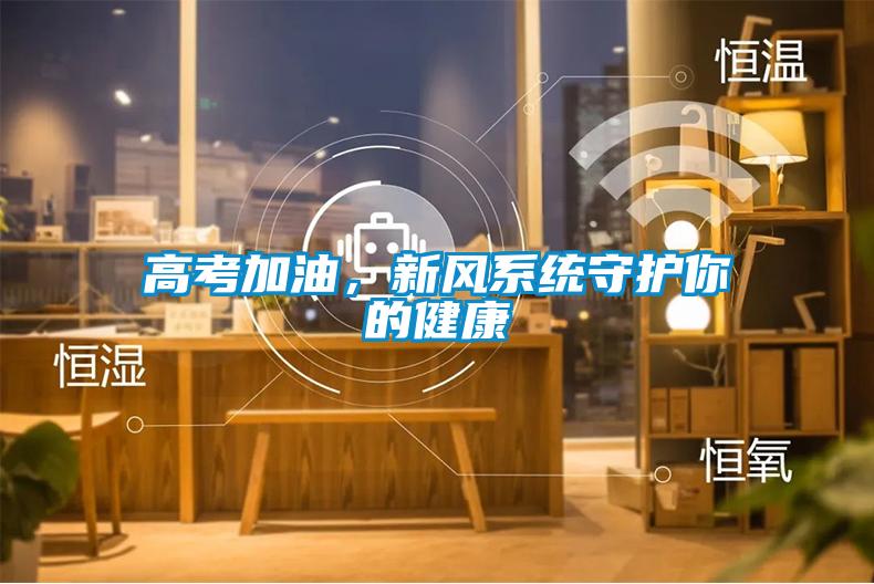 高考加油，新風(fēng)系統(tǒng)守護你的健康
