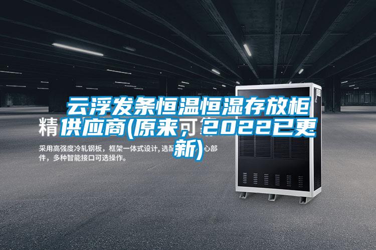 云浮發(fā)條恒溫恒濕存放柜供應(yīng)商(原來(lái)，2022已更新)