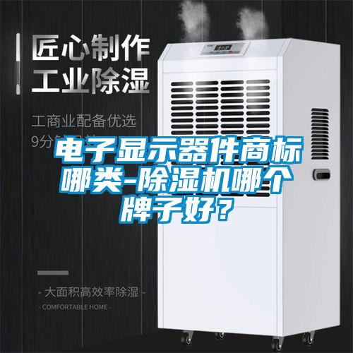 電子顯示器件商標哪類-除濕機哪個牌子好？