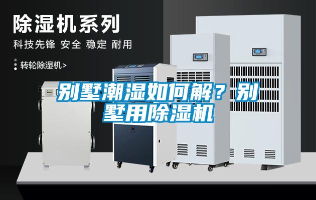 別墅潮濕如何解？別墅用除濕機(jī)
