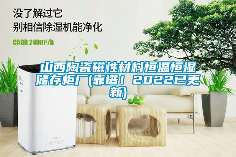 山西陶瓷磁性材料恒溫恒濕儲存柜廠(靠譜！2022已更新)