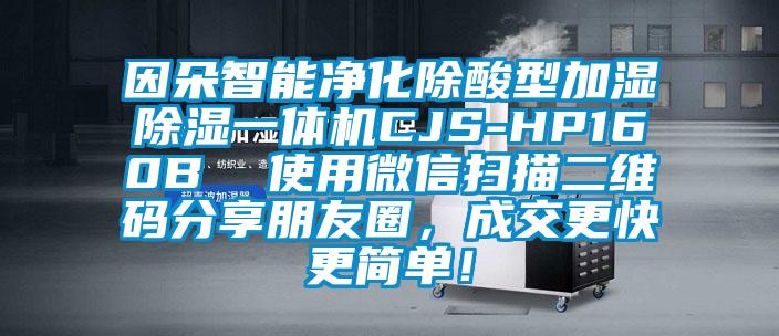 因朵智能凈化除酸型加濕除濕一體機CJS-HP160B  使用微信掃描二維碼分享朋友圈，成交更快更簡單！
