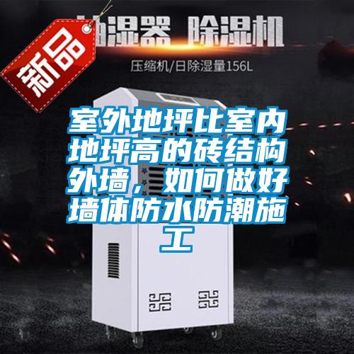 室外地坪比室內(nèi)地坪高的磚結(jié)構(gòu)外墻，如何做好墻體防水防潮施工