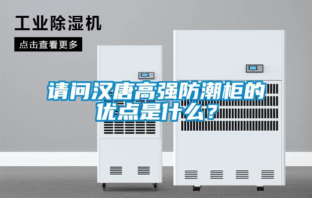 請(qǐng)問漢唐高強(qiáng)防潮柜的優(yōu)點(diǎn)是什么？