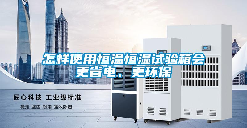 怎樣使用恒溫恒濕試驗箱會更省電、更環保