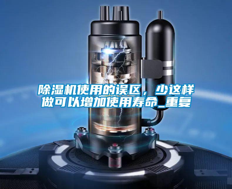 除濕機(jī)使用的誤區(qū)，少這樣做可以增加使用壽命_重復(fù)