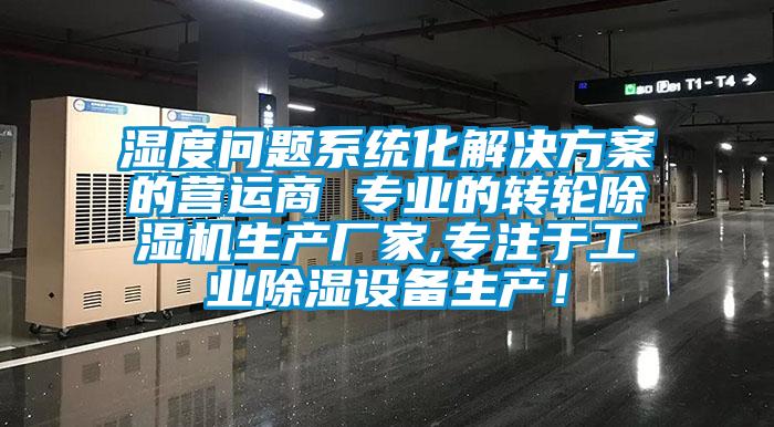 濕度問題系統(tǒng)化解決方案的營運商 專業(yè)的轉(zhuǎn)輪除濕機生產(chǎn)廠家,專注于工業(yè)除濕設(shè)備生產(chǎn)！