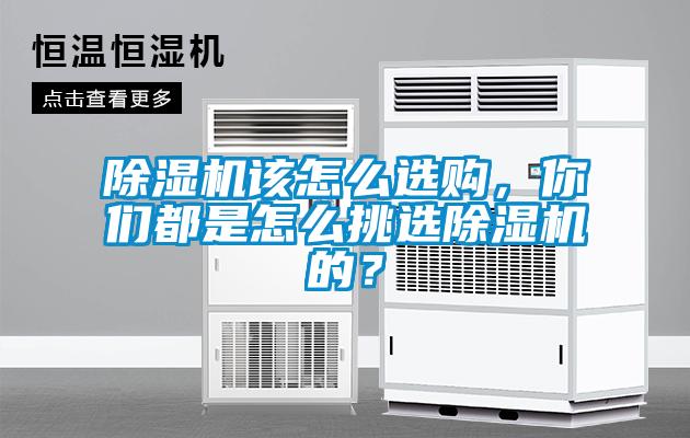 除濕機該怎么選購，你們都是怎么挑選除濕機的？