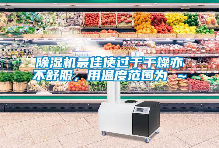 除濕機最佳使過于干燥亦不舒服，用溫度范圍為℃～℃