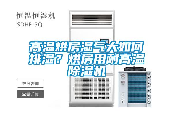 高溫烘房濕氣大如何排濕？烘房用耐高溫除濕機(jī)