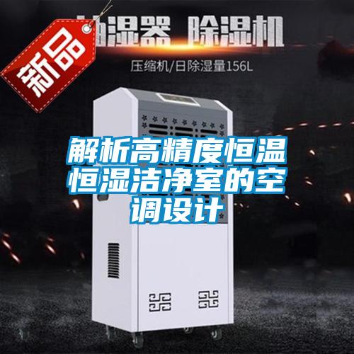 解析高精度恒溫恒濕潔凈室的空調(diào)設(shè)計