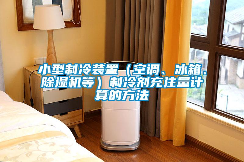 小型制冷裝置（空調(diào)、冰箱、除濕機(jī)等）制冷劑充注量計(jì)算的方法