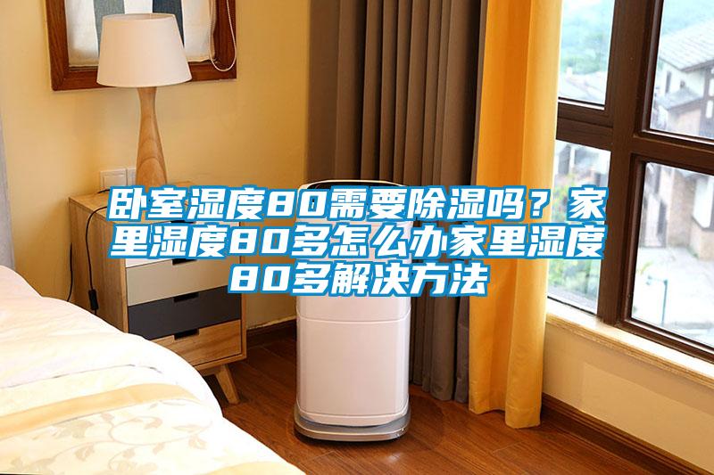 臥室濕度80需要除濕嗎？家里濕度80多怎么辦家里濕度80多解決方法