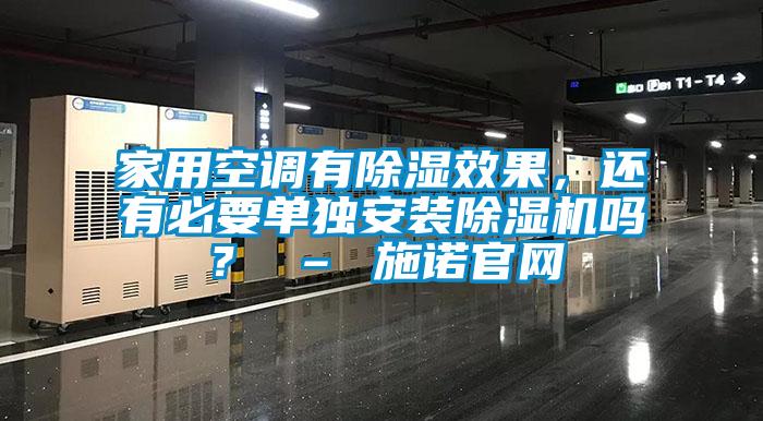 家用空調(diào)有除濕效果，還有必要單獨安裝除濕機(jī)嗎？ – 施諾官網(wǎng)